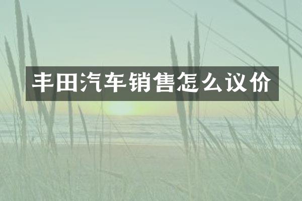 丰田汽车销售怎么议价