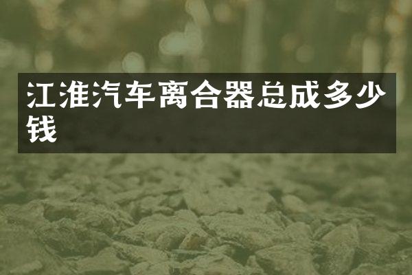 江淮汽车离合器总成多少钱