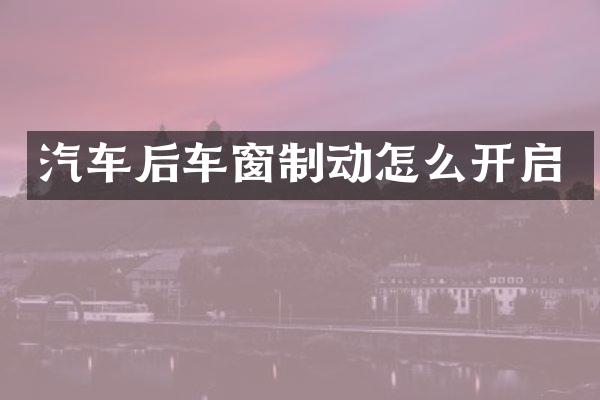汽车后车窗制动怎么开启