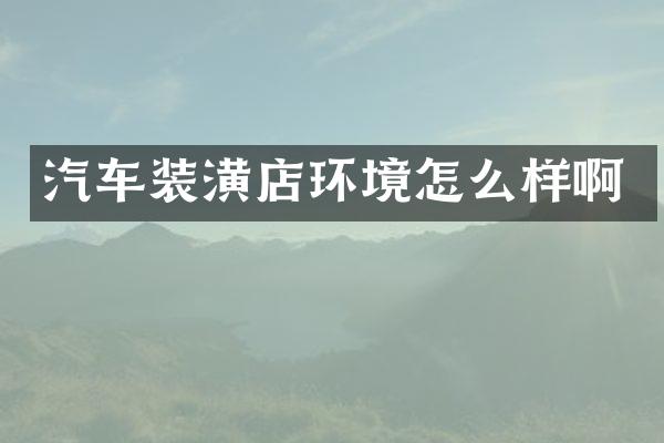 汽车装潢店环境怎么样啊