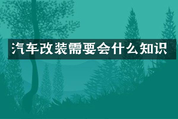 汽车改装需要会什么知识