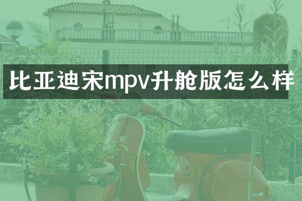 比亚迪宋mpv升舱版怎么样