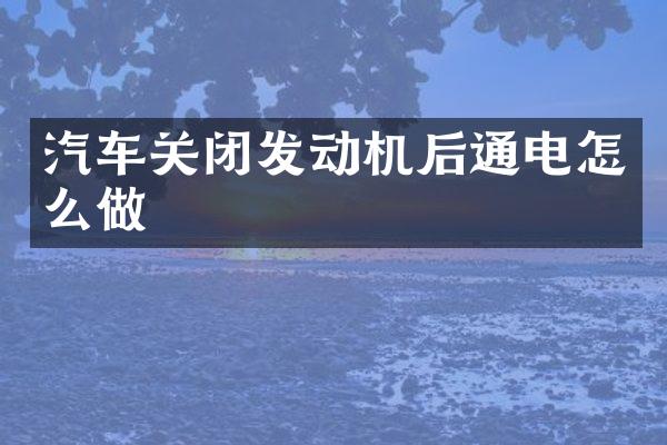 汽车关闭发动机后通电怎么做