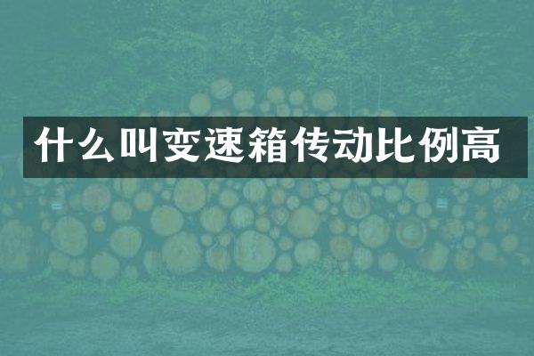 什么叫变速箱传动比例高