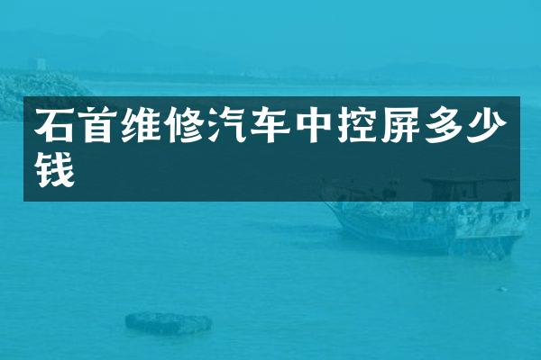 石首维修汽车中控屏多少钱
