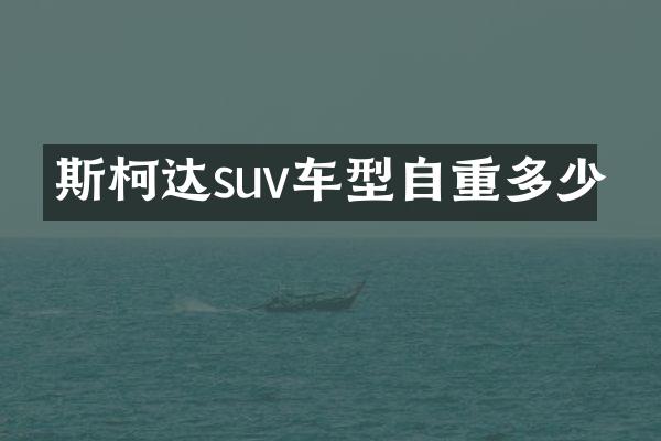 斯柯达suv车型自重多少