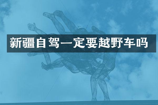 新疆自驾一定要越野车吗