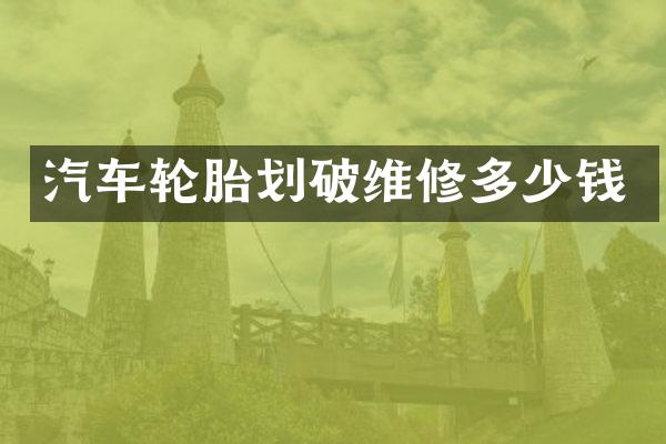 汽车轮胎划破维修多少钱