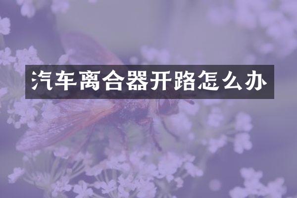 汽车离合器开路怎么办