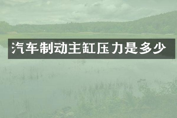 汽车制动主缸压力是多少