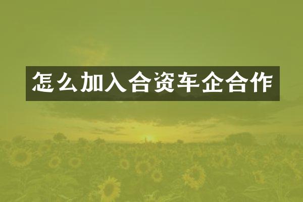 怎么加入合资车企合作
