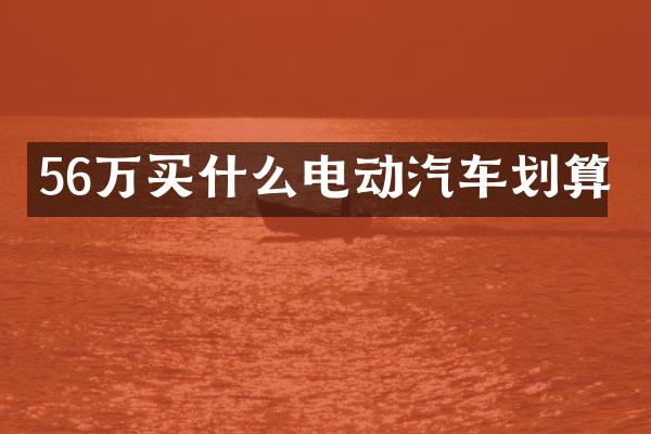 56万买什么电动汽车划算
