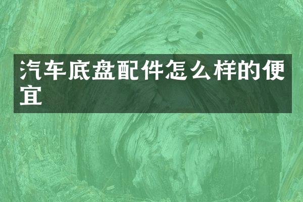 汽车底盘配件怎么样的便宜