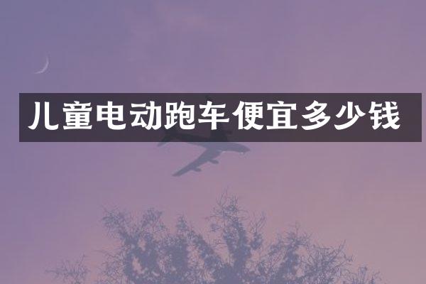 儿童电动跑车便宜多少钱