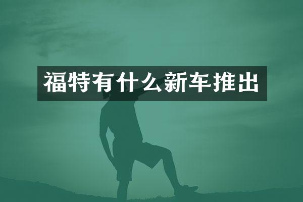 福特有什么新车推出