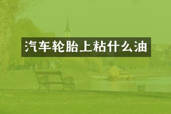 汽车轮胎上粘什么油