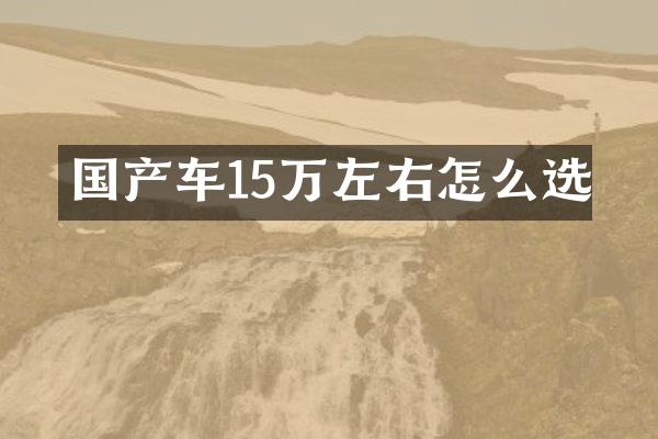 国产车15万左右怎么选