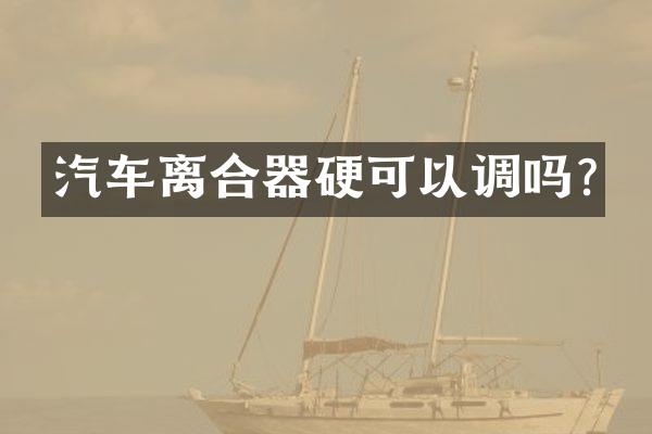 汽车离合器硬可以调吗?