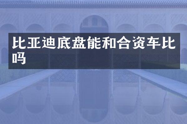 比亚迪底盘能和合资车比吗