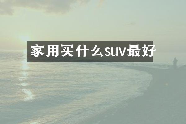 家用买什么suv最好