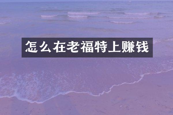 怎么在老福特上赚钱