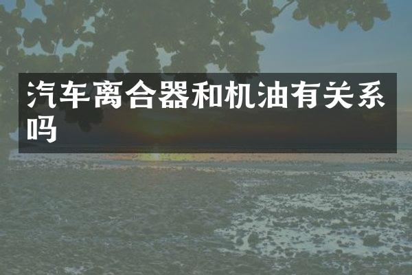 汽车离合器和机油有关系吗