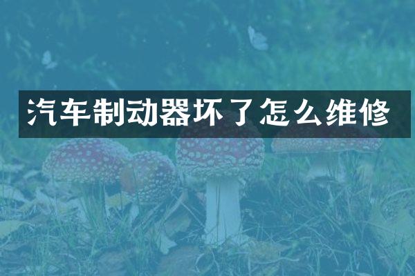 汽车制动器坏了怎么维修