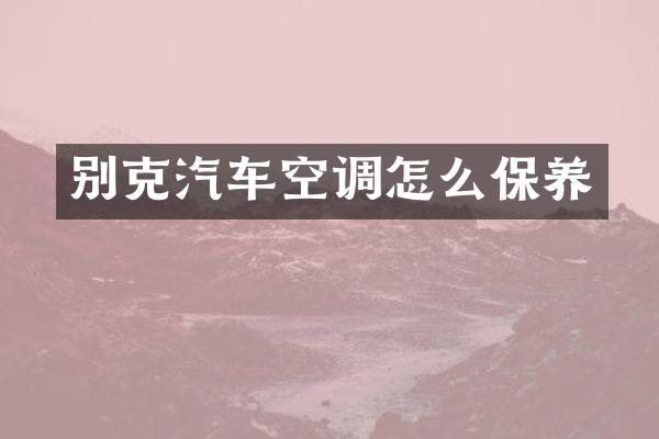 别克汽车空调怎么保养
