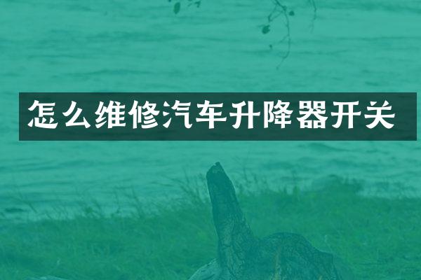 怎么维修汽车升降器开关