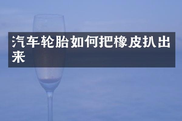 汽车轮胎如何把橡皮扒出来