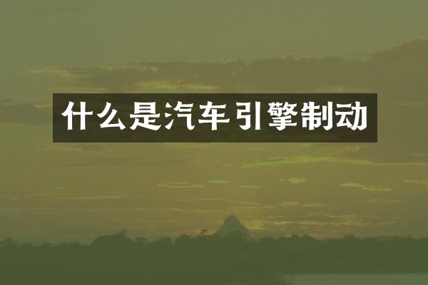 什么是汽车引擎制动