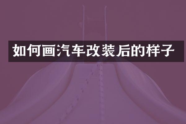 如何画汽车改装后的样子