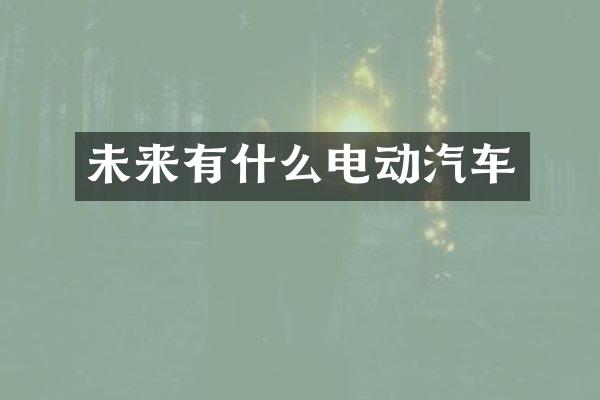 未来有什么电动汽车