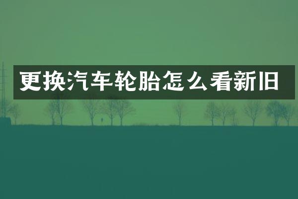更换汽车轮胎怎么看新旧