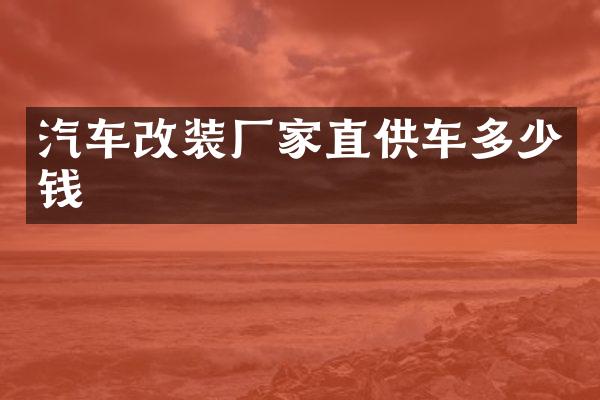 汽车改装厂家直供车多少钱