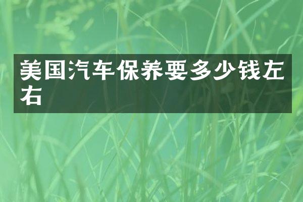 美国汽车保养要多少钱左右