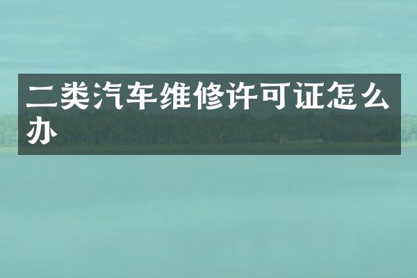 二类汽车维修许可证怎么办