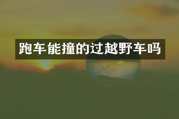 跑车能撞的过越野车吗