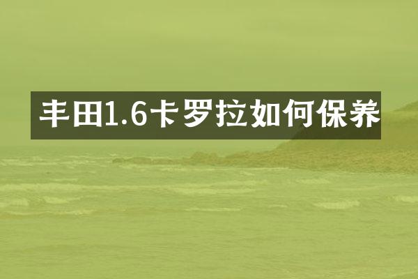 丰田1.6卡罗拉如何保养
