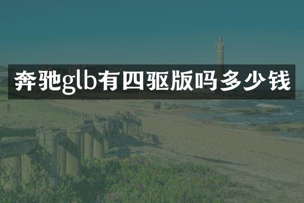 奔驰glb有四驱版吗多少钱