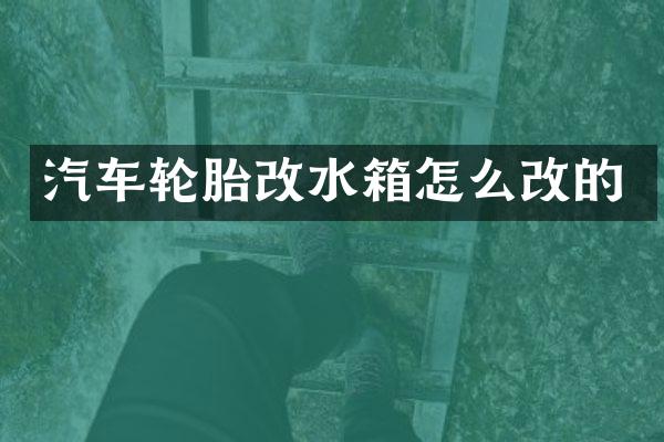 汽车轮胎改水箱怎么改的