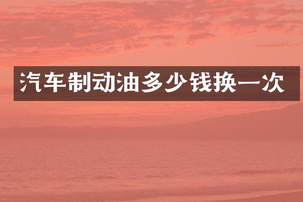 汽车制动油多少钱换一次
