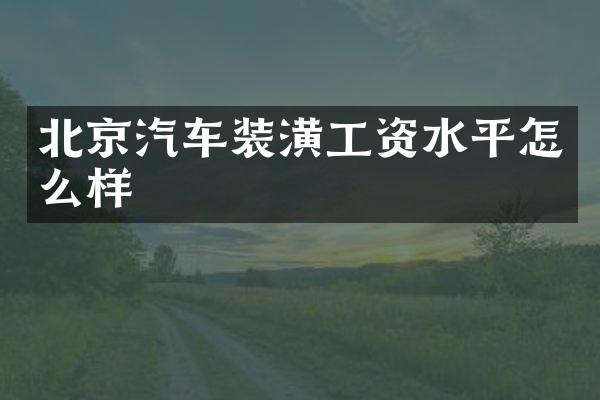 北京汽车装潢工资水平怎么样