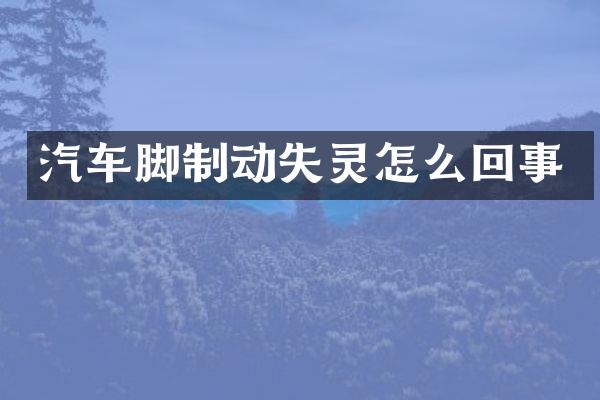 汽车脚制动失灵怎么回事