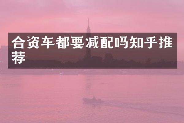 合资车都要减配吗知乎推荐