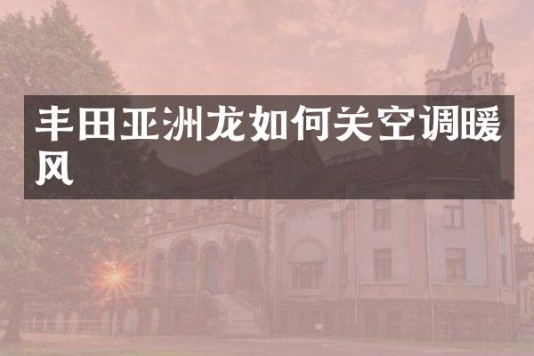 丰田亚洲龙如何关空调暖风