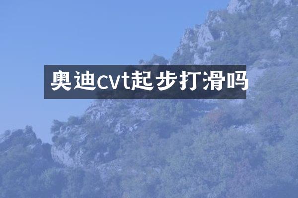 奥迪cvt起步打滑吗