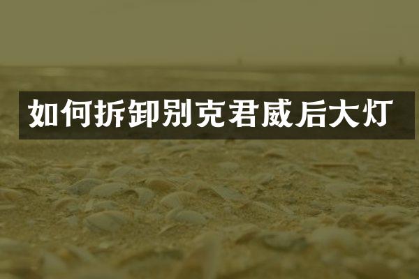 如何拆卸别克君威后大灯