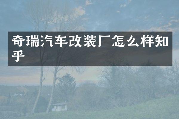 奇瑞汽车改装厂怎么样知乎