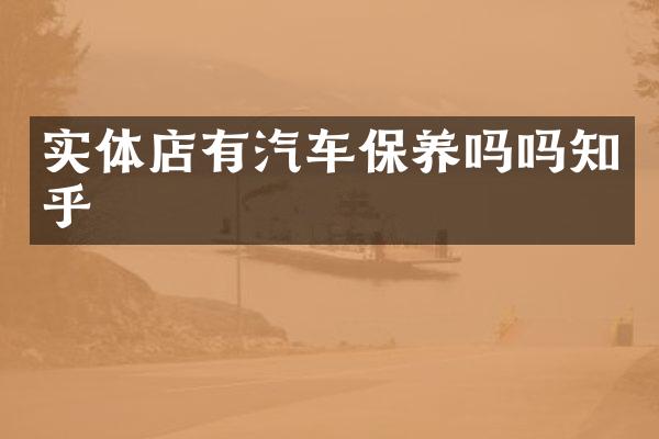 实体店有汽车保养吗吗知乎